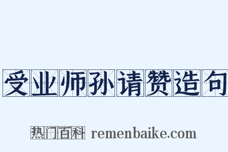 受业师孙请赞造句是什么意思的图片